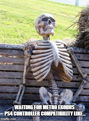 Waiting Skeleton | WAITING FOR METRO EXODUS PS4 CONTROLLER COMPATIBILITY LIKE... | image tagged in memes,waiting skeleton | made w/ Imgflip meme maker