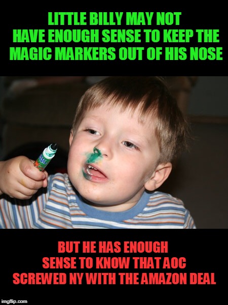 Marker | LITTLE BILLY MAY NOT HAVE ENOUGH SENSE TO KEEP THE MAGIC MARKERS OUT OF HIS NOSE; BUT HE HAS ENOUGH SENSE TO KNOW THAT AOC SCREWED NY WITH THE AMAZON DEAL | image tagged in marker | made w/ Imgflip meme maker