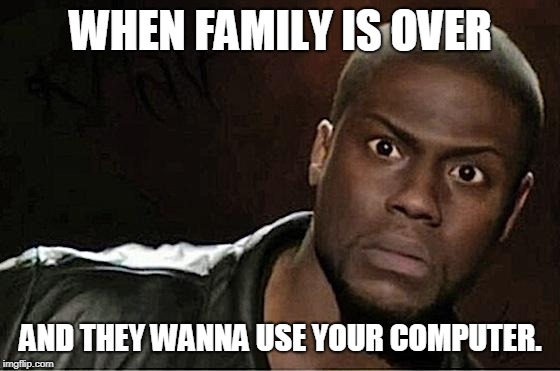 Kevin Hart |  WHEN FAMILY IS OVER; AND THEY WANNA USE YOUR COMPUTER. | image tagged in memes,kevin hart | made w/ Imgflip meme maker