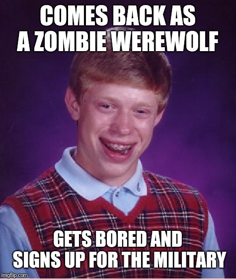 Bad Luck Brian Meme | COMES BACK AS A ZOMBIE WEREWOLF GETS BORED AND SIGNS UP FOR THE MILITARY | image tagged in memes,bad luck brian | made w/ Imgflip meme maker