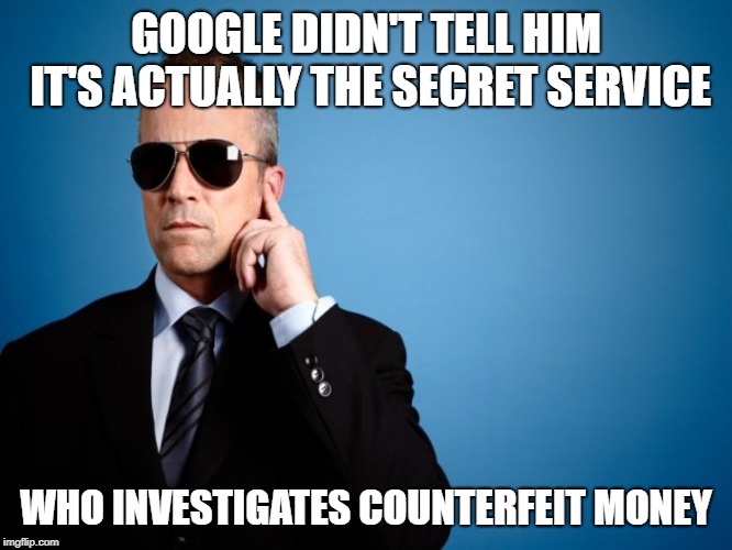 Secret Service | GOOGLE DIDN'T TELL HIM IT'S ACTUALLY THE SECRET SERVICE WHO INVESTIGATES COUNTERFEIT MONEY | image tagged in secret service | made w/ Imgflip meme maker