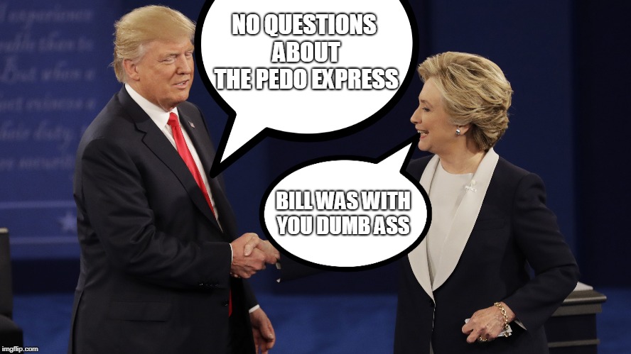 NO QUESTIONS ABOUT THE PEDO EXPRESS; BILL WAS WITH YOU DUMB ASS | image tagged in hillary clinton,donald trump | made w/ Imgflip meme maker
