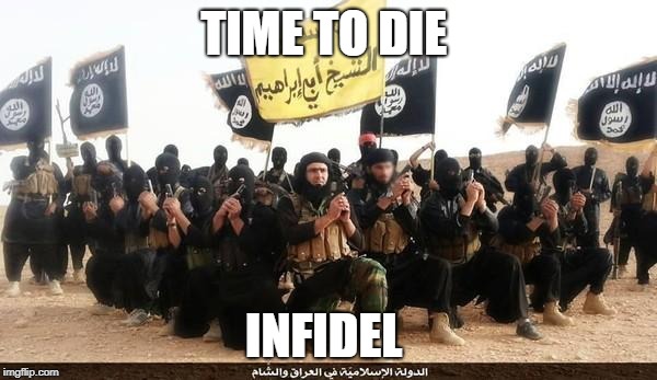 Islam Will Conquer The West | TIME TO DIE; INFIDEL | image tagged in isis jihad terrorists | made w/ Imgflip meme maker