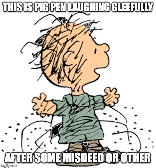 Pig Pen | THIS IS PIG PEN LAUGHING GLEEFULLY; AFTER SOME MISDEED OR OTHER | image tagged in pig pen,peanuts,memes | made w/ Imgflip meme maker