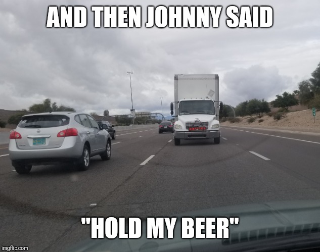 Some things you don't see every day! | AND THEN JOHNNY SAID; "HOLD MY BEER" | image tagged in memes,deja vu,trucks,crazy driving | made w/ Imgflip meme maker