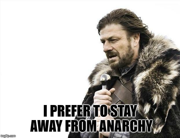 Brace Yourselves X is Coming Meme | I PREFER TO STAY AWAY FROM ANARCHY | image tagged in memes,brace yourselves x is coming | made w/ Imgflip meme maker