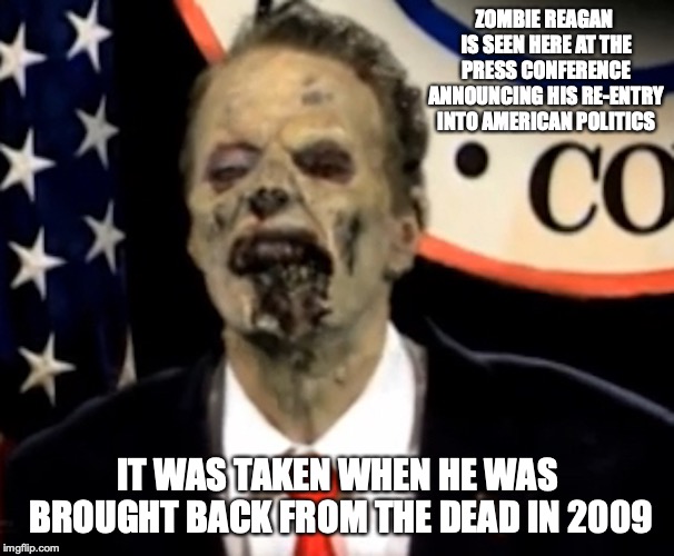 Zombie Reagan | ZOMBIE REAGAN IS SEEN HERE AT THE PRESS CONFERENCE ANNOUNCING HIS RE-ENTRY INTO AMERICAN POLITICS; IT WAS TAKEN WHEN HE WAS BROUGHT BACK FROM THE DEAD IN 2009 | image tagged in ronald reagan,zombie,memes | made w/ Imgflip meme maker