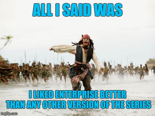Jack Sparrow Being Chased Meme | ALL I SAID WAS I LIKED ENTERPRISE BETTER THAN ANY OTHER VERSION OF THE SERIES | image tagged in memes,jack sparrow being chased | made w/ Imgflip meme maker