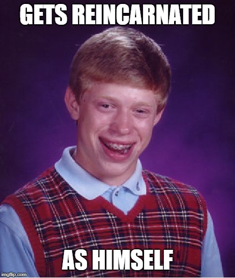 Bad Luck Brian | GETS REINCARNATED; AS HIMSELF | image tagged in memes,bad luck brian | made w/ Imgflip meme maker