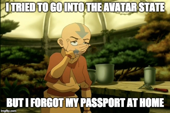 I tried to go into the avatar state... | I TRIED TO GO INTO THE AVATAR STATE; BUT I FORGOT MY PASSPORT AT HOME | image tagged in avatar the last airbender | made w/ Imgflip meme maker