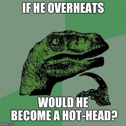 Philosoraptor Meme | IF HE OVERHEATS WOULD HE BECOME A HOT-HEAD? | image tagged in memes,philosoraptor | made w/ Imgflip meme maker