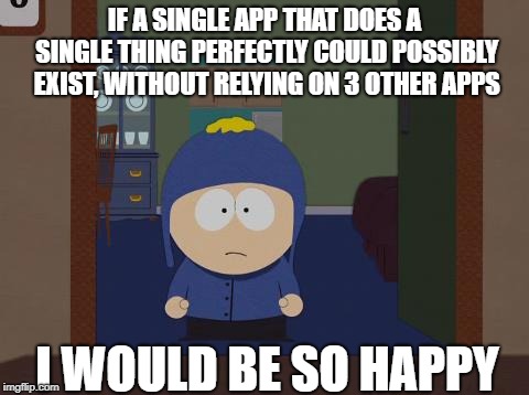 South Park Craig Meme | IF A SINGLE APP THAT DOES A SINGLE THING PERFECTLY COULD POSSIBLY EXIST, WITHOUT RELYING ON 3 OTHER APPS; I WOULD BE SO HAPPY | image tagged in memes,south park craig | made w/ Imgflip meme maker