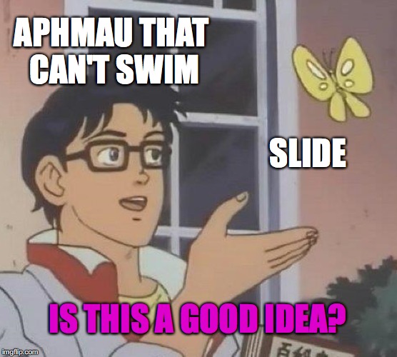 Is This A Pigeon Meme | APHMAU THAT CAN'T SWIM; SLIDE; IS THIS A GOOD IDEA? | image tagged in memes,is this a pigeon | made w/ Imgflip meme maker