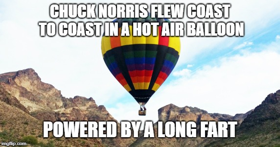 Chuck Norris hot air balloon | CHUCK NORRIS FLEW COAST TO COAST IN A HOT AIR BALLOON; POWERED BY A LONG FART | image tagged in chuck norris,memes,hot air balloon | made w/ Imgflip meme maker