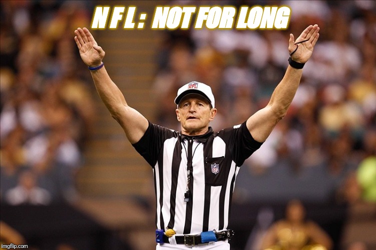 Logical Fallacy Referee NFL #85 | N F L :  NOT FOR LONG | image tagged in logical fallacy referee nfl 85 | made w/ Imgflip meme maker