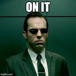 Agent Smith | ON IT | image tagged in agent smith | made w/ Imgflip meme maker
