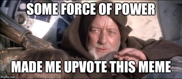 These are not the droids you are looking for | SOME FORCE OF POWER MADE ME UPVOTE THIS MEME | image tagged in these are not the droids you are looking for | made w/ Imgflip meme maker