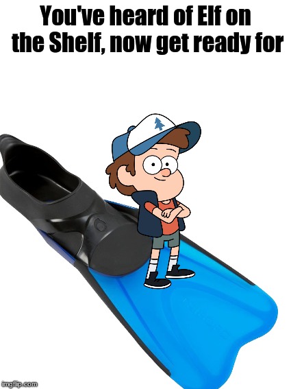 You've heard of Elf on the Shelf, now get ready for | image tagged in memes,elf on the shelf,gravity falls,swimming,dipper pines | made w/ Imgflip meme maker