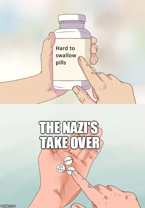 Hard To Swallow Pills Meme | THE NAZI'S TAKE OVER | image tagged in memes,hard to swallow pills | made w/ Imgflip meme maker