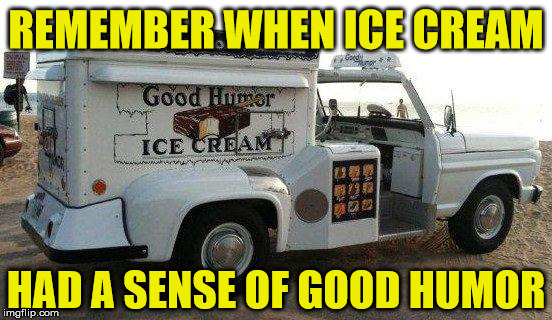 Sense of Humor |  REMEMBER WHEN ICE CREAM; HAD A SENSE OF GOOD HUMOR | image tagged in good humor,sense of humor,memes,ice cream,back in my day | made w/ Imgflip meme maker