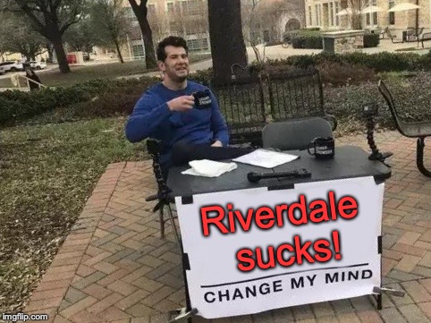 Seriously, that terribly-written show is an assault on Archie Comics! | Riverdale sucks! | image tagged in change my mind,memes,funny,riverdale,tv shows,unpopular opinion | made w/ Imgflip meme maker