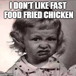 Yuck | I DON'T LIKE FAST FOOD FRIED CHICKEN | image tagged in yuck | made w/ Imgflip meme maker