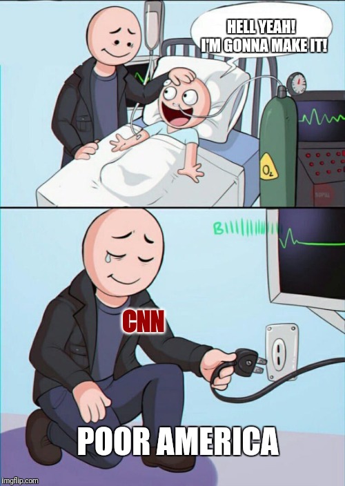 Pull the plug 1 | HELL YEAH! 
I'M GONNA MAKE IT! CNN; POOR AMERICA | image tagged in pull the plug 1 | made w/ Imgflip meme maker