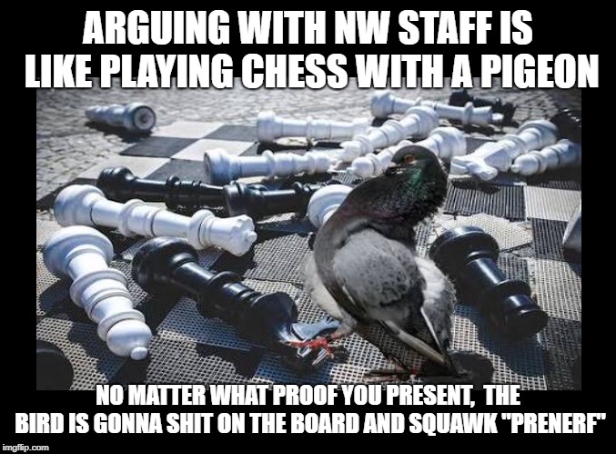 Pigeon Chess Blank | ARGUING WITH NW STAFF IS LIKE PLAYING CHESS WITH A PIGEON; NO MATTER WHAT PROOF YOU PRESENT,  THE BIRD IS GONNA SHIT ON THE BOARD AND SQUAWK "PRENERF" | image tagged in pigeon chess blank | made w/ Imgflip meme maker