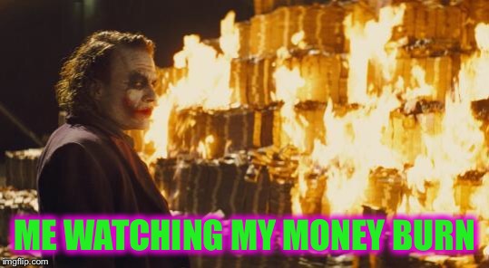 Joker Sending A Message | ME WATCHING MY MONEY BURN | image tagged in joker sending a message | made w/ Imgflip meme maker