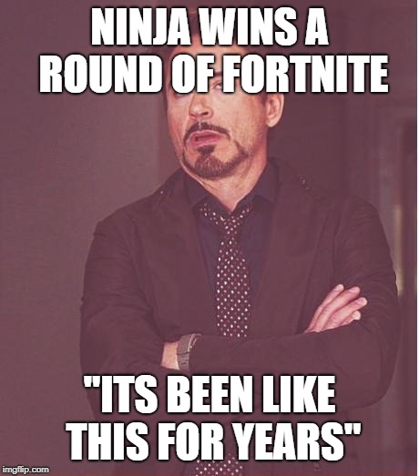 Face You Make Robert Downey Jr | NINJA WINS A ROUND OF FORTNITE; "ITS BEEN LIKE THIS FOR YEARS" | image tagged in memes,face you make robert downey jr | made w/ Imgflip meme maker