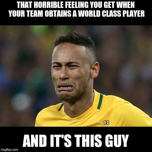 neymar crying | THAT HORRIBLE FEELING YOU GET WHEN YOUR TEAM OBTAINS A WORLD CLASS PLAYER; 1-7; AND IT'S THIS GUY | image tagged in neymar crying,sports,soccer,laughing stock | made w/ Imgflip meme maker