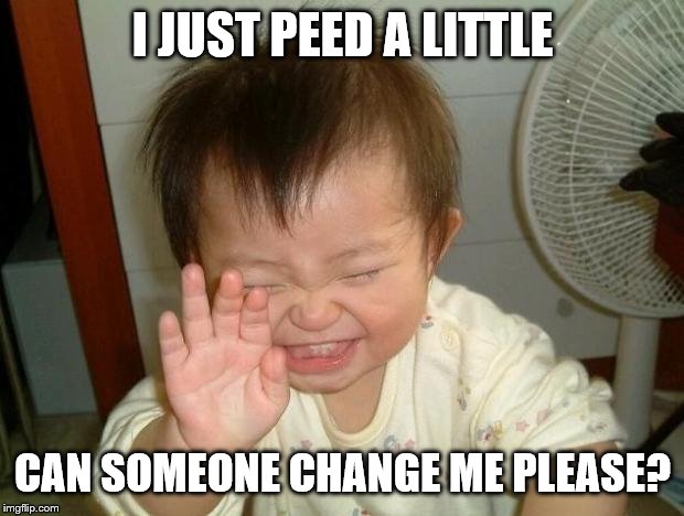 Laughing baby | I JUST PEED A LITTLE CAN SOMEONE CHANGE ME PLEASE? | image tagged in laughing baby | made w/ Imgflip meme maker