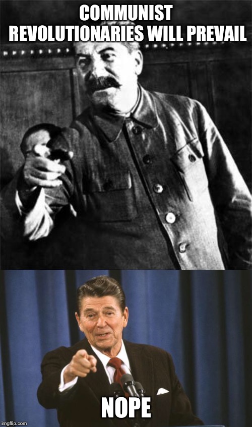COMMUNIST REVOLUTIONARIES WILL PREVAIL NOPE | image tagged in stalin,ronald reagan | made w/ Imgflip meme maker