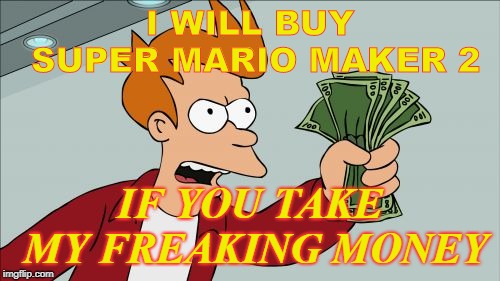 Shut Up And Take My Money Fry | I WILL BUY SUPER MARIO MAKER 2; IF YOU TAKE MY FREAKING MONEY | image tagged in memes,shut up and take my money fry | made w/ Imgflip meme maker