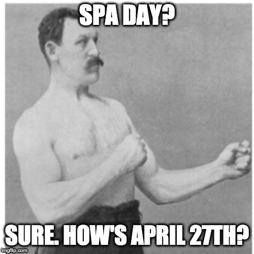 Overly Manly Man Meme | SPA DAY? SURE. HOW'S APRIL 27TH? | image tagged in memes,overly manly man,FurnaceParty | made w/ Imgflip meme maker