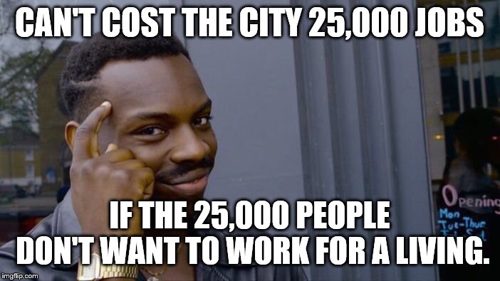 Roll Safe Think About It Meme | CAN'T COST THE CITY 25,000 JOBS IF THE 25,000 PEOPLE DON'T WANT TO WORK FOR A LIVING. | image tagged in memes,roll safe think about it | made w/ Imgflip meme maker