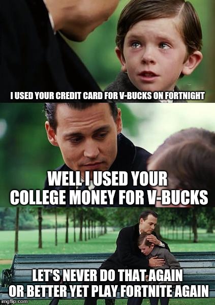 Finding Neverland Meme | I USED YOUR CREDIT CARD FOR V-BUCKS ON FORTNIGHT; WELL I USED YOUR COLLEGE MONEY FOR V-BUCKS; LET'S NEVER DO THAT AGAIN OR BETTER YET PLAY FORTNITE AGAIN | image tagged in memes,finding neverland | made w/ Imgflip meme maker