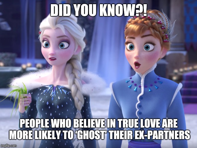 Relationship facts |  DID YOU KNOW?! PEOPLE WHO BELIEVE IN TRUE LOVE ARE MORE LIKELY TO ‘GHOST’ THEIR EX-PARTNERS | image tagged in memes | made w/ Imgflip meme maker