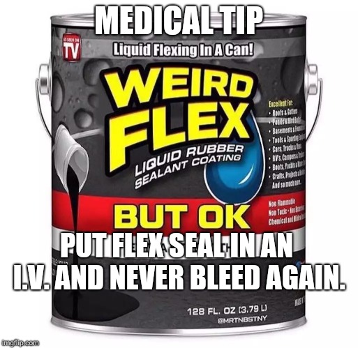 Weird Flex Seal | MEDICAL TIP; PUT FLEX SEAL IN AN I.V. AND NEVER BLEED AGAIN. | image tagged in weird flex seal | made w/ Imgflip meme maker