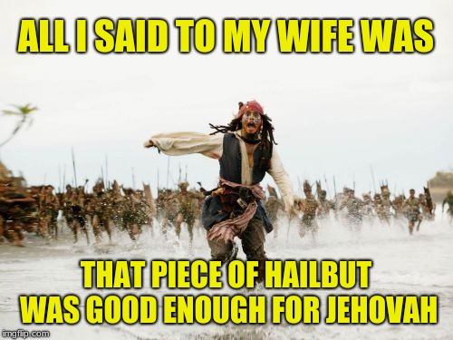 A Pirates of the Caribbean  / Life Of Brian crossover | ALL I SAID TO MY WIFE WAS; THAT PIECE OF HAILBUT WAS GOOD ENOUGH FOR JEHOVAH | image tagged in memes,jack sparrow being chased,life of brian,monty python,jehovah | made w/ Imgflip meme maker