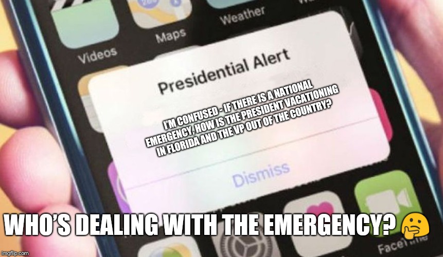 Presidential Alert | I’M CONFUSED - IF THERE IS A NATIONAL EMERGENCY, HOW IS THE PRESIDENT VACATIONING IN FLORIDA AND THE VP OUT OF THE COUNTRY? WHO’S DEALING WITH THE EMERGENCY? 🤔 | image tagged in memes,presidential alert | made w/ Imgflip meme maker