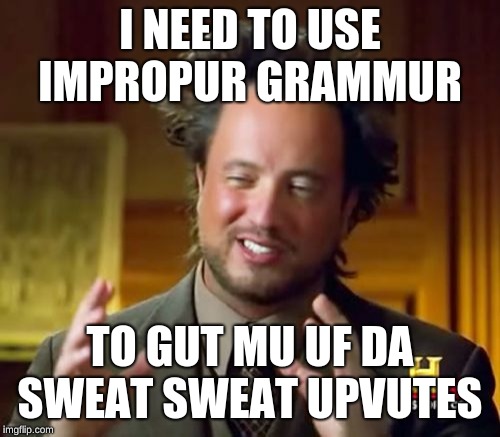 Ancient Aliens | I NEED TO USE IMPROPUR GRAMMUR; TO GUT MU UF DA SWEAT SWEAT UPVUTES | image tagged in memes,ancient aliens | made w/ Imgflip meme maker