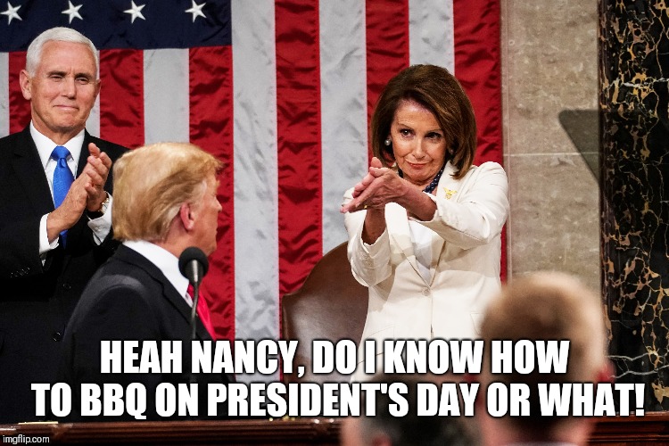Commander And Chef | HEAH NANCY, DO I KNOW HOW TO BBQ ON PRESIDENT'S DAY OR WHAT! | image tagged in politics,donald trump,bbq | made w/ Imgflip meme maker