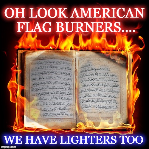 I FOUND MY BIC! | OH LOOK AMERICAN FLAG BURNERS.... WE HAVE LIGHTERS TOO | image tagged in quran,donald trump,funny meme | made w/ Imgflip meme maker