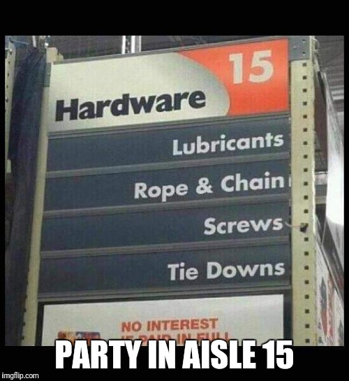 Woo hoo party! | PARTY IN AISLE 15 | image tagged in funny sign,party in aisle 15 | made w/ Imgflip meme maker