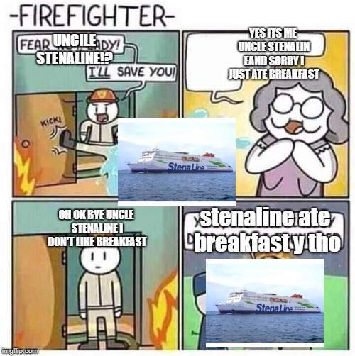 Firefighter | YES ITS ME UNCLE STENALIN EAND SORRY I JUST ATE BREAKFAST; UNCILE STENALINE!? stenaline ate breakfast y tho; OH OK BYE UNCLE STENALINE I DON'T LIKE BREAKFAST | image tagged in firefighter | made w/ Imgflip meme maker