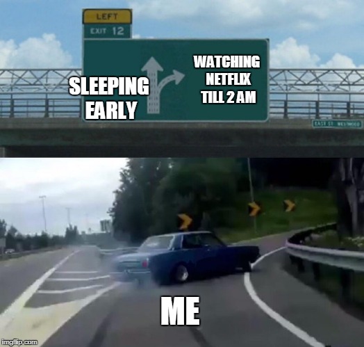 Left Exit 12 Off Ramp | WATCHING NETFLIX TILL 2 AM; SLEEPING EARLY; ME | image tagged in memes,left exit 12 off ramp | made w/ Imgflip meme maker