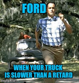 Fordest Trumck | FORD; WHEN YOUR TRUCK IS SLOWER THAN A RETARD | image tagged in ford truck,forest gump | made w/ Imgflip meme maker
