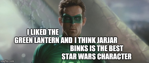 Everything Else Is Just The Same Story, Different Costumes.  That And It's The Only One I've Seen. | I THINK JARJAR BINKS IS THE BEST STAR WARS CHARACTER; I LIKED THE GREEN LANTERN AND | image tagged in ryan reynolds green lantern,star wars,jar jar binks,star wars jar jar binks,star wars too many of them,memes | made w/ Imgflip meme maker