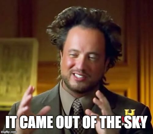 Ancient Aliens Meme | IT CAME OUT OF THE SKY | image tagged in memes,ancient aliens | made w/ Imgflip meme maker